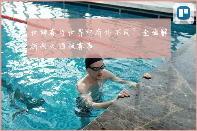 世锦赛与世界杯有何不同？全面解析两大顶级赛事