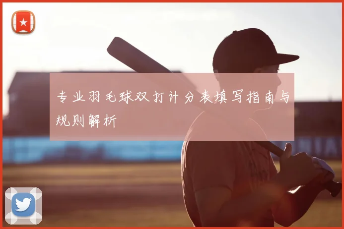 专业羽毛球双打计分表填写指南与规则解析