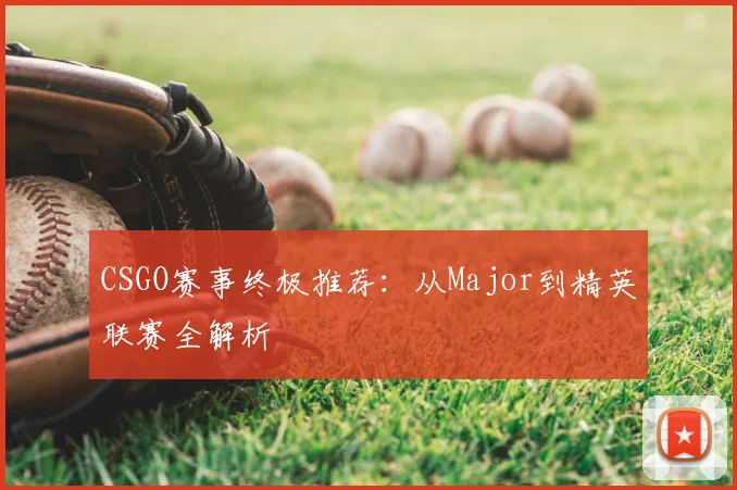 CSGO赛事终极推荐：从Major到精英联赛全解析