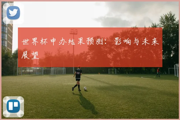 世界杯申办结果预测：影响与未来展望