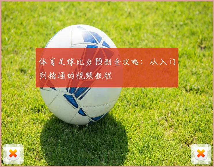 体育足球比分预测全攻略:从入门到精通的视频教程