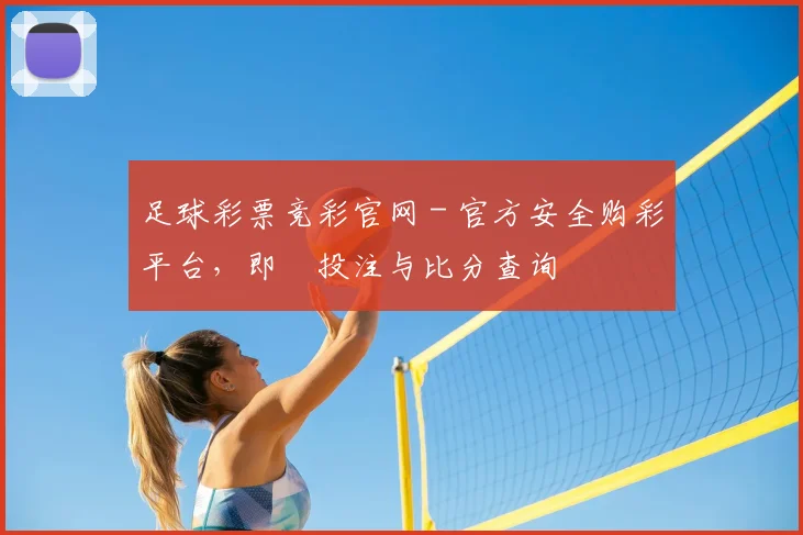 足球彩票竞彩官网 - 官方安全购彩平台,即時投注与比分查询