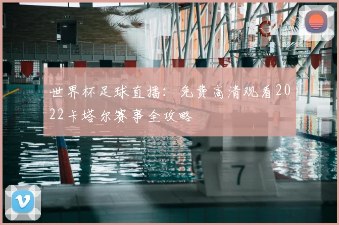 世界杯足球直播：免费高清观看2022卡塔尔赛事全攻略