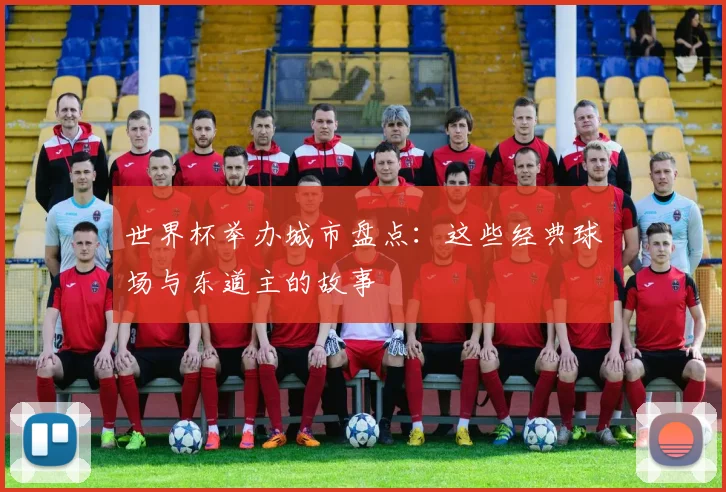 世界杯举办城市盘点：这些经典球场与东道主的故事