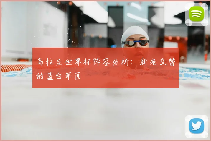 乌拉圭世界杯阵容分析:新老交替的蓝白军团