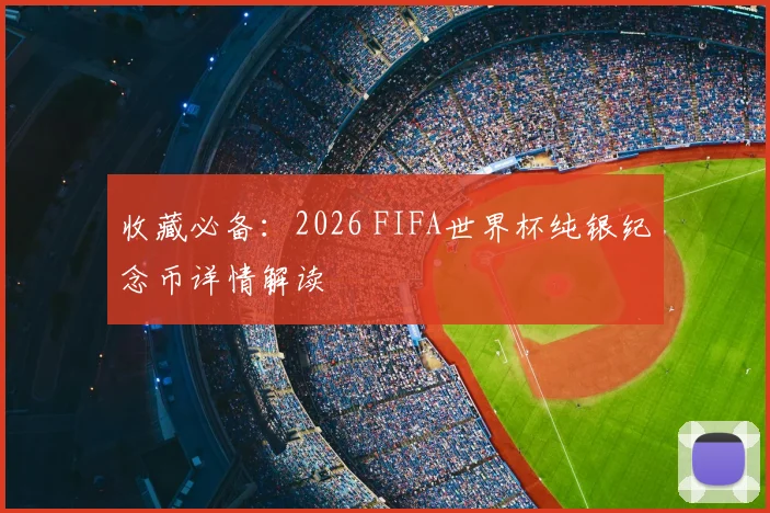 收藏必备:2026 FIFA世界杯纯银纪念币详情解读