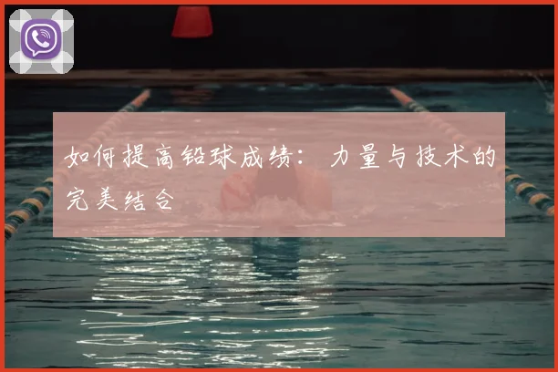 如何提高铅球成绩:力量与技术的完美结合