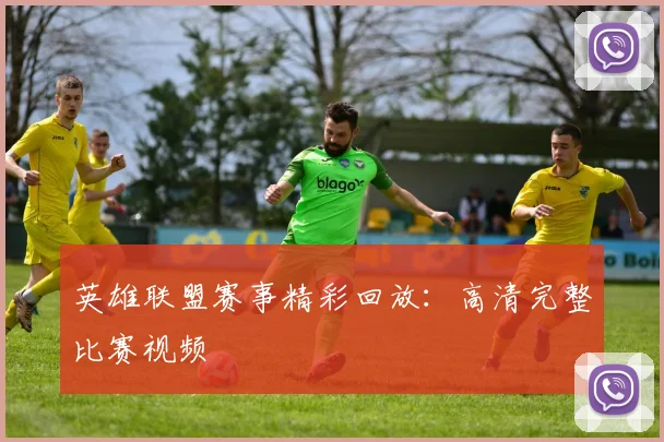 英雄联盟赛事精彩回放:高清完整比赛视频