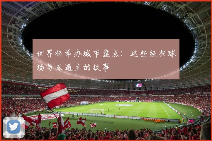 世界杯举办城市盘点：这些经典球场与东道主的故事