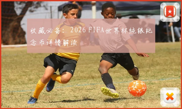 收藏必备:2026 FIFA世界杯纯银纪念币详情解读