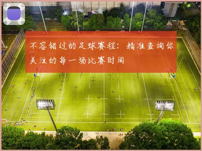 不容错过的足球赛程:精准查询你关注的每一场比赛时间