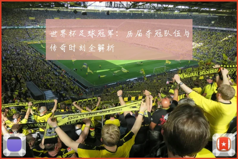 世界杯足球冠军:历届夺冠队伍与传奇时刻全解析