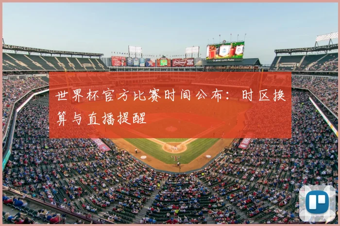 世界杯官方比赛时间公布：时区换算与直播提醒