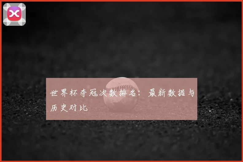 世界杯夺冠次数排名:最新数据与历史对比