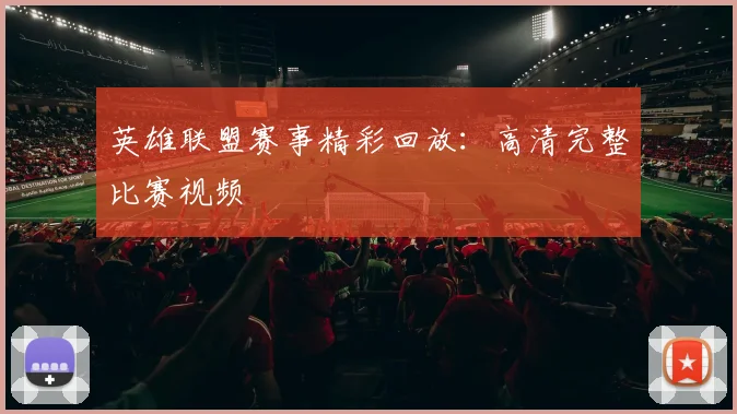 英雄联盟赛事精彩回放:高清完整比赛视频